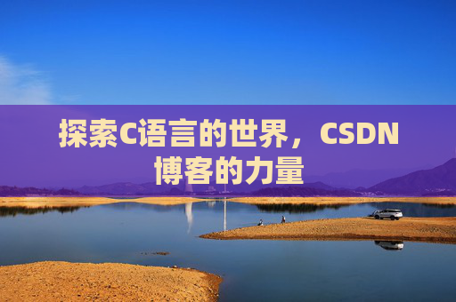 探索C语言的世界，CSDN博客的力量
